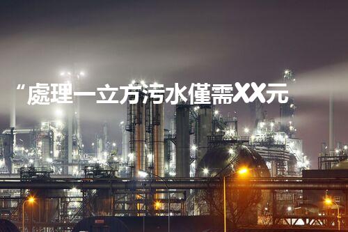 “處理一立方污水僅需XX元，環(huán)保創(chuàng)新引領(lǐng)以后！”